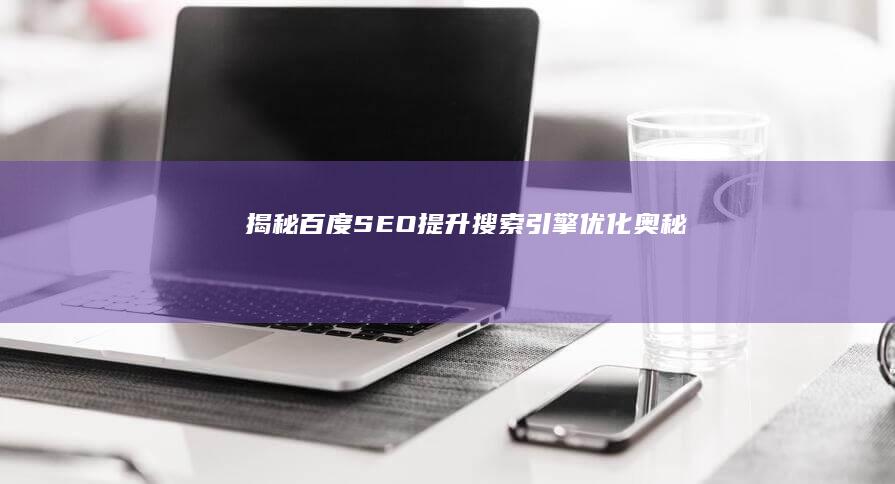 揭秘百度SEO：提升搜索引擎优化奥秘